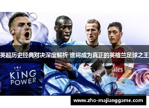 英超历史经典对决深度解析 谁将成为真正的英格兰足球之王