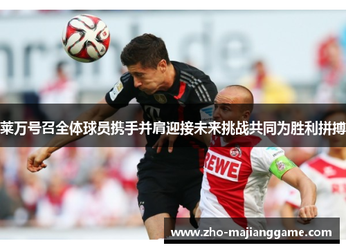 莱万号召全体球员携手并肩迎接未来挑战共同为胜利拼搏