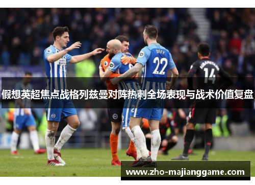 假想英超焦点战格列兹曼对阵热刺全场表现与战术价值复盘
