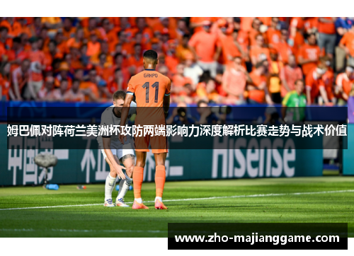 姆巴佩对阵荷兰美洲杯攻防两端影响力深度解析比赛走势与战术价值