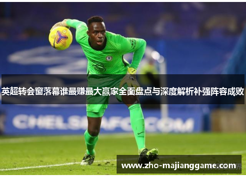 英超转会窗落幕谁最赚最大赢家全面盘点与深度解析补强阵容成败