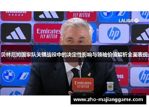 贝林厄姆国家队关键战役中的决定性影响与领袖价值解析全面表现