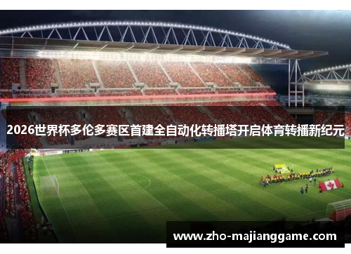 2026世界杯多伦多赛区首建全自动化转播塔开启体育转播新纪元