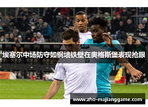 埃塞尔中场防守如铜墙铁壁在奥格斯堡表现抢眼 埃塞尔中场防守如铜墙铁壁在奥格斯堡表现抢眼