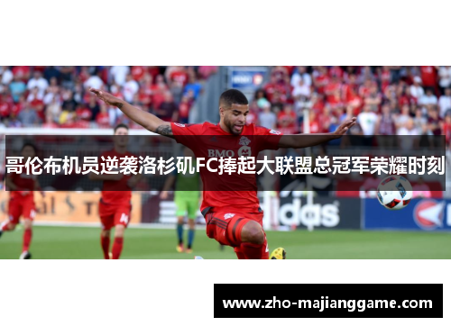 哥伦布机员逆袭洛杉矶FC捧起大联盟总冠军荣耀时刻 哥伦布机员逆袭洛杉矶FC捧起大联盟总冠军荣耀时刻