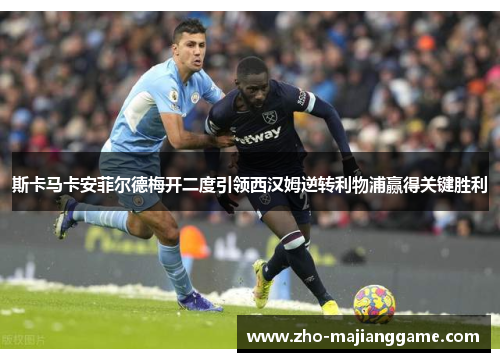 斯卡马卡安菲尔德梅开二度引领西汉姆逆转利物浦赢得关键胜利 斯卡马卡安菲尔德梅开二度引领西汉姆逆转利物浦赢得关键胜利