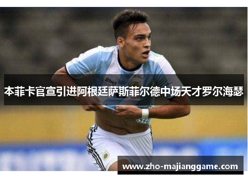 本菲卡官宣引进阿根廷萨斯菲尔德中场天才罗尔海瑟 本菲卡官宣引进阿根廷萨斯菲尔德中场天才罗尔海瑟