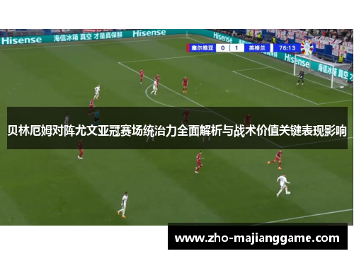 贝林厄姆对阵尤文亚冠赛场统治力全面解析与战术价值关键表现影响 贝林厄姆对阵尤文亚冠赛场统治力全面解析与战术价值关键表现影响