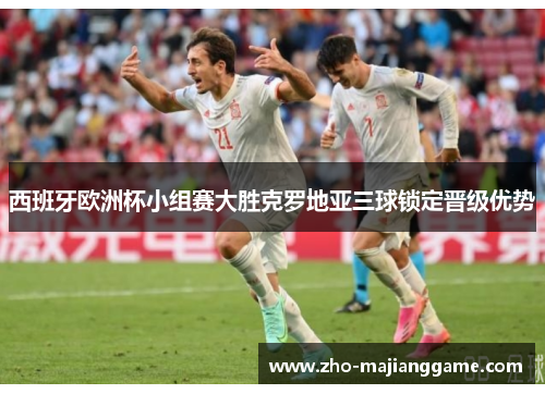 西班牙欧洲杯小组赛大胜克罗地亚三球锁定晋级优势 西班牙欧洲杯小组赛大胜克罗地亚三球锁定晋级优势