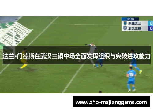 达兰·门德斯在武汉三镇中场全面发挥组织与突破进攻能力 达兰·门德斯在武汉三镇中场全面发挥组织与突破进攻能力