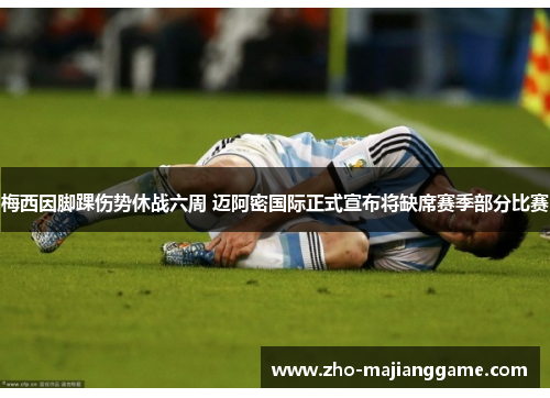 梅西因脚踝伤势休战六周 迈阿密国际正式宣布将缺席赛季部分比赛