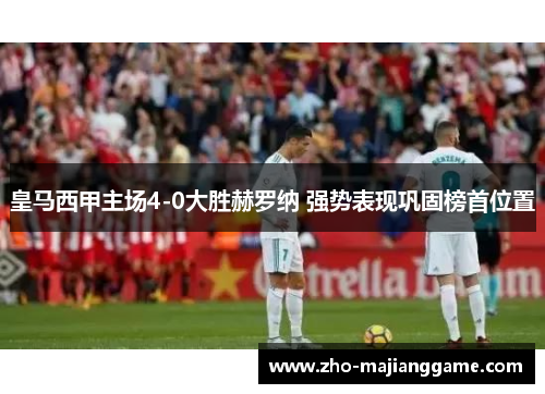 皇马西甲主场4-0大胜赫罗纳 强势表现巩固榜首位置