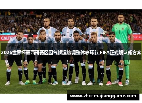 2026世界杯墨西哥赛区因气候湿热调整休息环节 FIFA正式确认新方案 2026世界杯墨西哥赛区因气候湿热调整休息环节 FIFA正式确认新方案