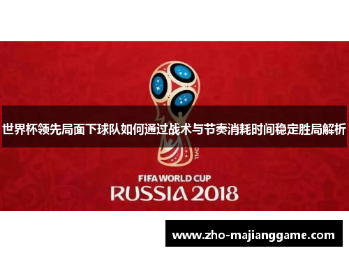 世界杯领先局面下球队如何通过战术与节奏消耗时间稳定胜局解析