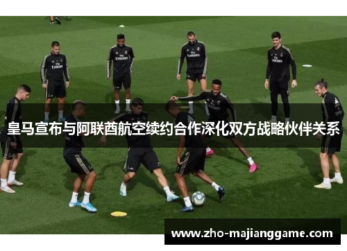 皇马宣布与阿联酋航空续约合作深化双方战略伙伴关系 皇马宣布与阿联酋航空续约合作深化双方战略伙伴关系