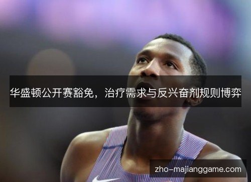 华盛顿公开赛豁免，治疗需求与反兴奋剂规则博弈