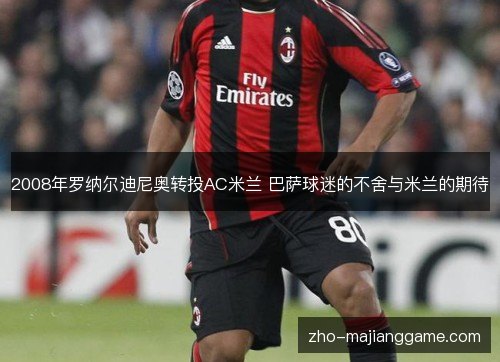 2008年罗纳尔迪尼奥转投AC米兰 巴萨球迷的不舍与米兰的期待